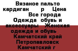 Вязаное пальто кардиган 44-46р. › Цена ­ 6 000 - Все города Одежда, обувь и аксессуары » Женская одежда и обувь   . Камчатский край,Петропавловск-Камчатский г.